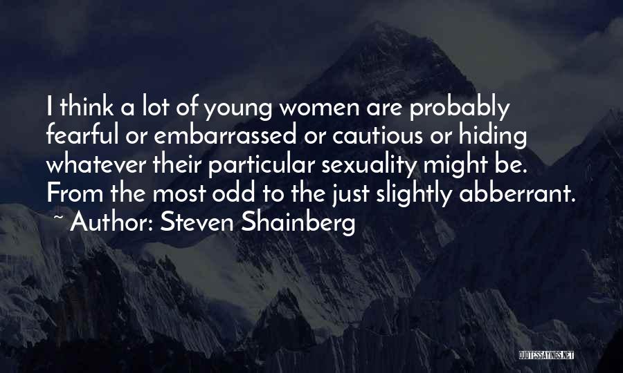 Steven Shainberg Quotes: I Think A Lot Of Young Women Are Probably Fearful Or Embarrassed Or Cautious Or Hiding Whatever Their Particular Sexuality