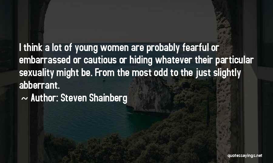 Steven Shainberg Quotes: I Think A Lot Of Young Women Are Probably Fearful Or Embarrassed Or Cautious Or Hiding Whatever Their Particular Sexuality