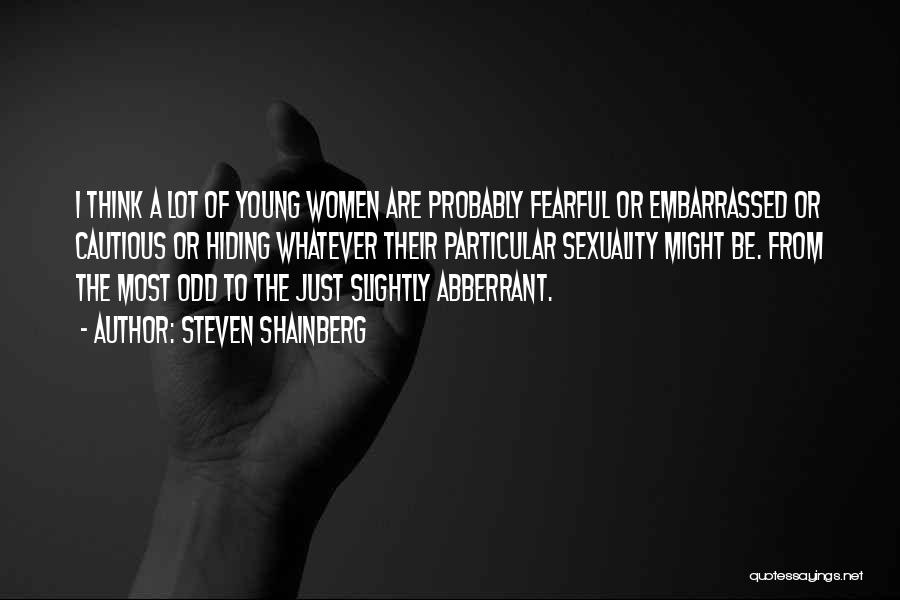 Steven Shainberg Quotes: I Think A Lot Of Young Women Are Probably Fearful Or Embarrassed Or Cautious Or Hiding Whatever Their Particular Sexuality