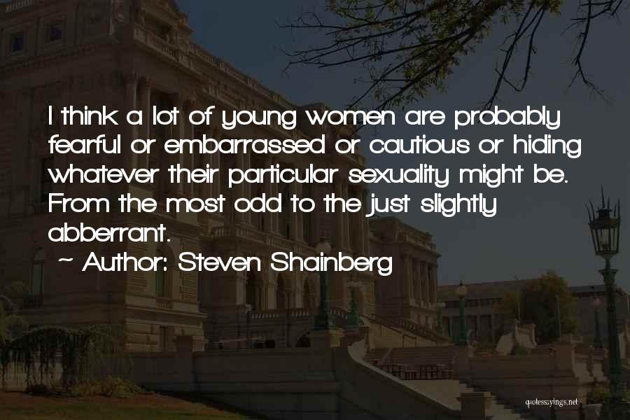 Steven Shainberg Quotes: I Think A Lot Of Young Women Are Probably Fearful Or Embarrassed Or Cautious Or Hiding Whatever Their Particular Sexuality