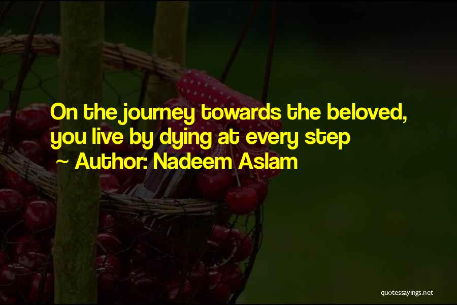 Nadeem Aslam Quotes: On The Journey Towards The Beloved, You Live By Dying At Every Step