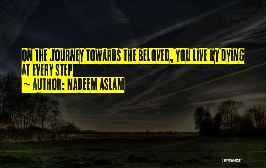 Nadeem Aslam Quotes: On The Journey Towards The Beloved, You Live By Dying At Every Step