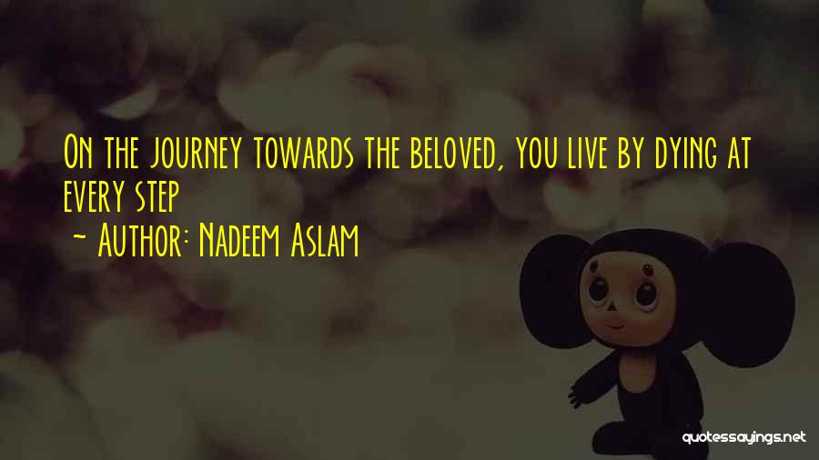 Nadeem Aslam Quotes: On The Journey Towards The Beloved, You Live By Dying At Every Step