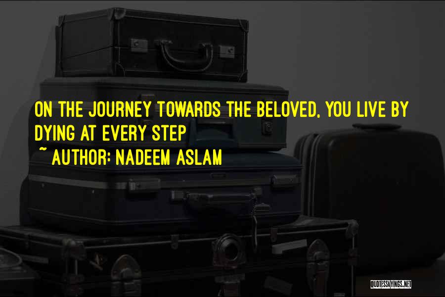Nadeem Aslam Quotes: On The Journey Towards The Beloved, You Live By Dying At Every Step