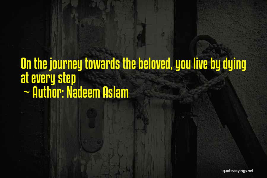 Nadeem Aslam Quotes: On The Journey Towards The Beloved, You Live By Dying At Every Step