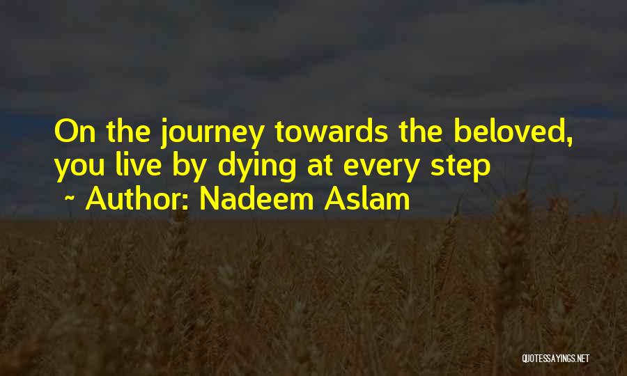 Nadeem Aslam Quotes: On The Journey Towards The Beloved, You Live By Dying At Every Step