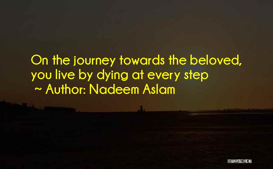 Nadeem Aslam Quotes: On The Journey Towards The Beloved, You Live By Dying At Every Step