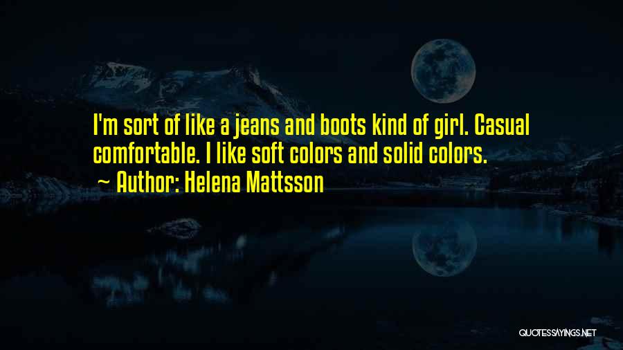 Helena Mattsson Quotes: I'm Sort Of Like A Jeans And Boots Kind Of Girl. Casual Comfortable. I Like Soft Colors And Solid Colors.