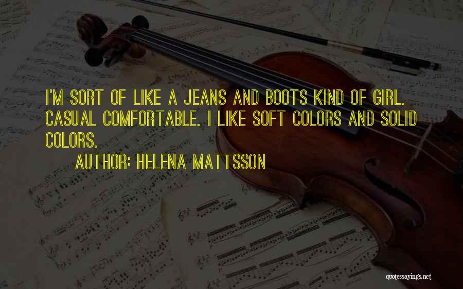Helena Mattsson Quotes: I'm Sort Of Like A Jeans And Boots Kind Of Girl. Casual Comfortable. I Like Soft Colors And Solid Colors.