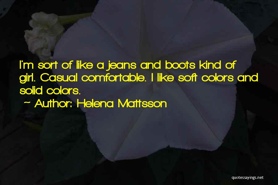 Helena Mattsson Quotes: I'm Sort Of Like A Jeans And Boots Kind Of Girl. Casual Comfortable. I Like Soft Colors And Solid Colors.