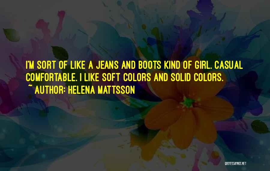 Helena Mattsson Quotes: I'm Sort Of Like A Jeans And Boots Kind Of Girl. Casual Comfortable. I Like Soft Colors And Solid Colors.