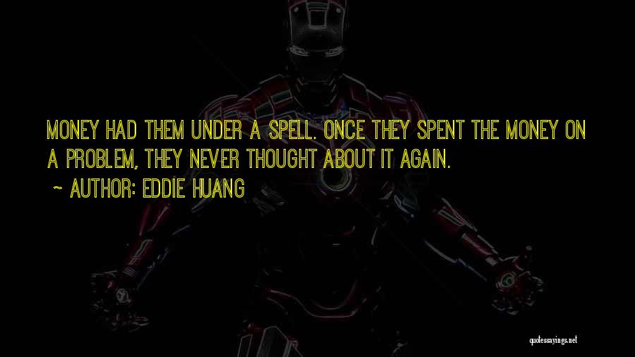 Eddie Huang Quotes: Money Had Them Under A Spell. Once They Spent The Money On A Problem, They Never Thought About It Again.