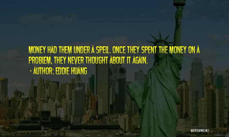 Eddie Huang Quotes: Money Had Them Under A Spell. Once They Spent The Money On A Problem, They Never Thought About It Again.