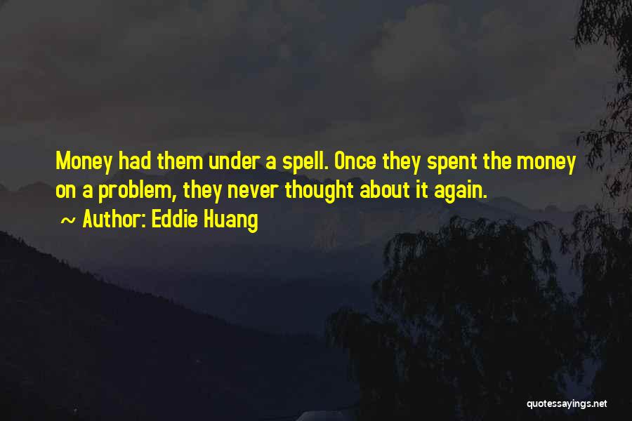 Eddie Huang Quotes: Money Had Them Under A Spell. Once They Spent The Money On A Problem, They Never Thought About It Again.