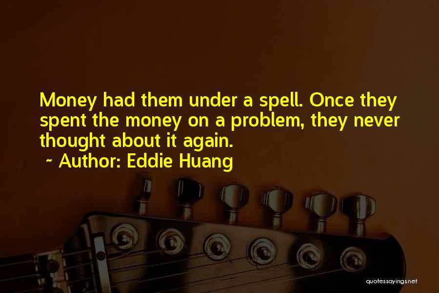 Eddie Huang Quotes: Money Had Them Under A Spell. Once They Spent The Money On A Problem, They Never Thought About It Again.