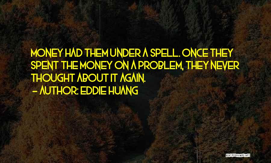 Eddie Huang Quotes: Money Had Them Under A Spell. Once They Spent The Money On A Problem, They Never Thought About It Again.