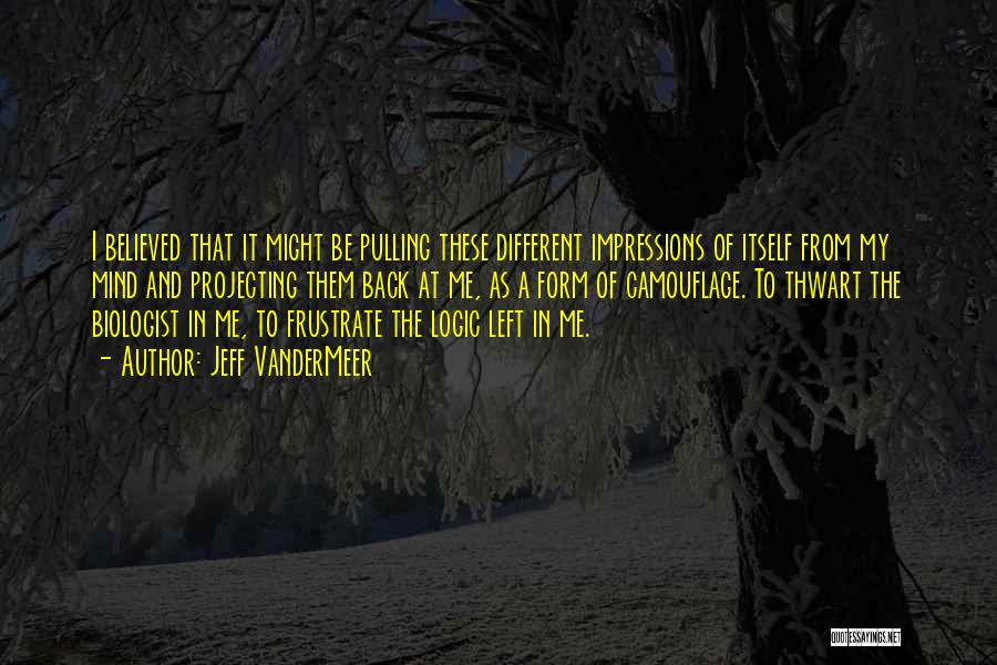 Jeff VanderMeer Quotes: I Believed That It Might Be Pulling These Different Impressions Of Itself From My Mind And Projecting Them Back At