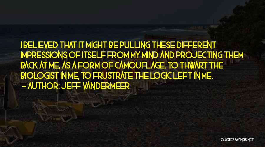 Jeff VanderMeer Quotes: I Believed That It Might Be Pulling These Different Impressions Of Itself From My Mind And Projecting Them Back At