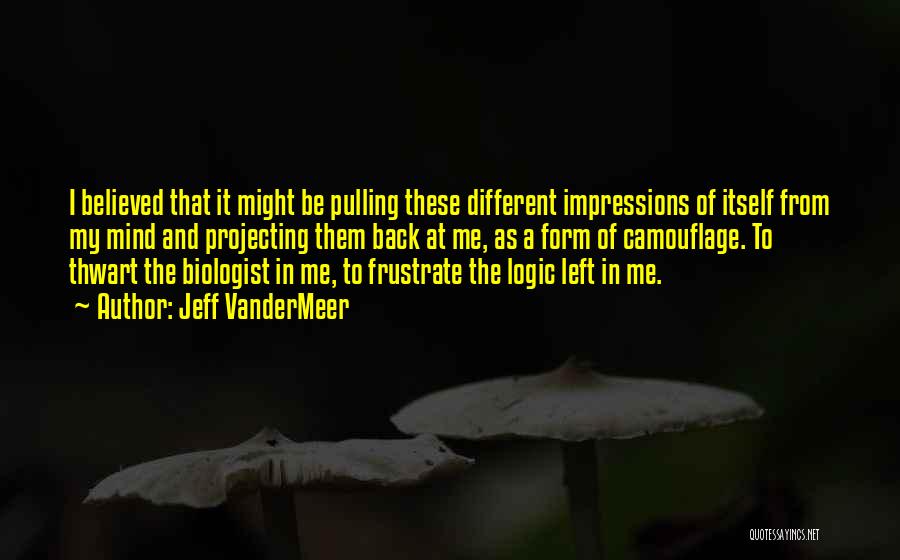 Jeff VanderMeer Quotes: I Believed That It Might Be Pulling These Different Impressions Of Itself From My Mind And Projecting Them Back At