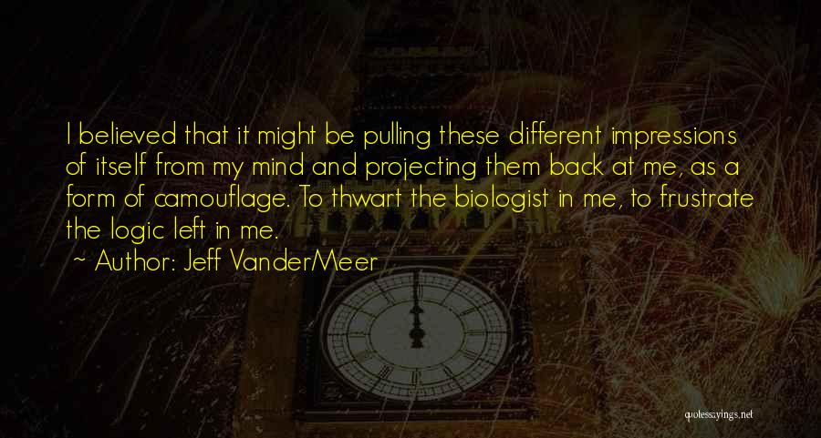 Jeff VanderMeer Quotes: I Believed That It Might Be Pulling These Different Impressions Of Itself From My Mind And Projecting Them Back At