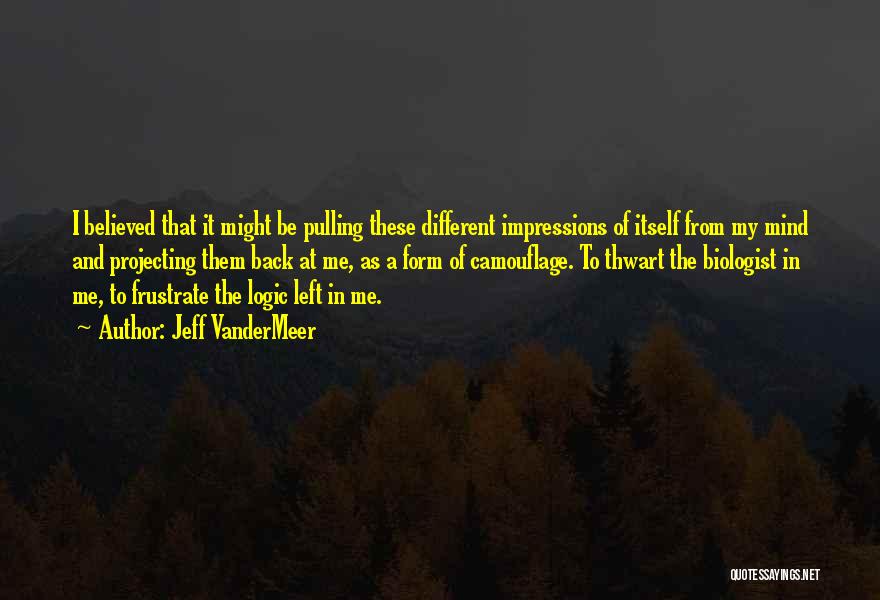 Jeff VanderMeer Quotes: I Believed That It Might Be Pulling These Different Impressions Of Itself From My Mind And Projecting Them Back At