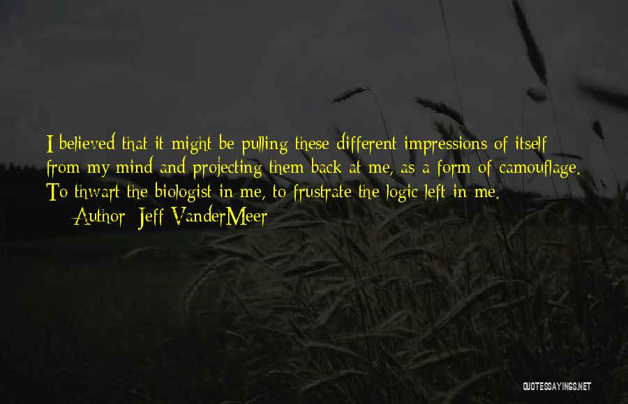 Jeff VanderMeer Quotes: I Believed That It Might Be Pulling These Different Impressions Of Itself From My Mind And Projecting Them Back At
