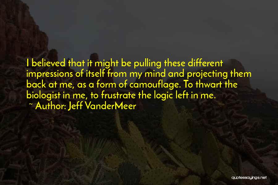 Jeff VanderMeer Quotes: I Believed That It Might Be Pulling These Different Impressions Of Itself From My Mind And Projecting Them Back At