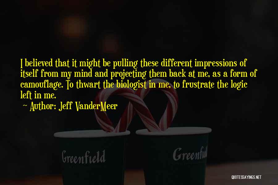 Jeff VanderMeer Quotes: I Believed That It Might Be Pulling These Different Impressions Of Itself From My Mind And Projecting Them Back At