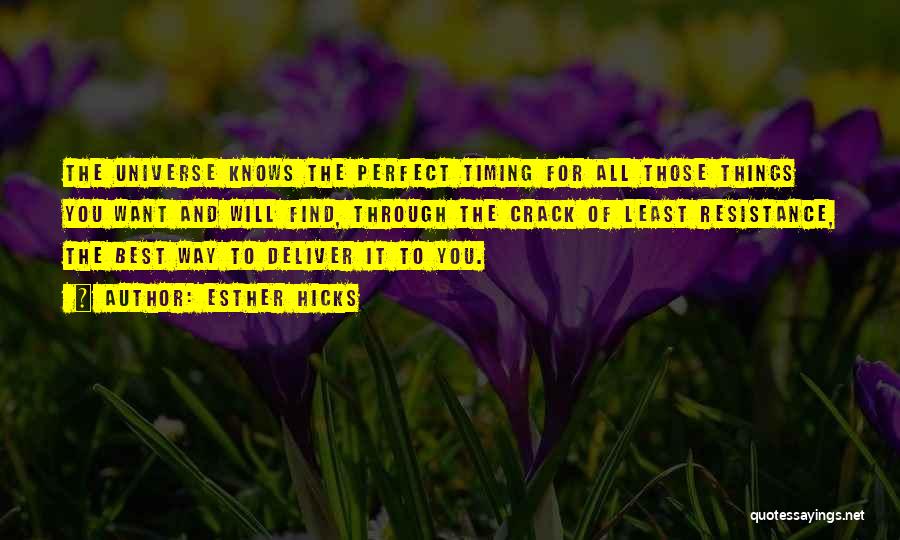 Esther Hicks Quotes: The Universe Knows The Perfect Timing For All Those Things You Want And Will Find, Through The Crack Of Least