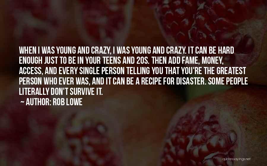 Rob Lowe Quotes: When I Was Young And Crazy, I Was Young And Crazy. It Can Be Hard Enough Just To Be In