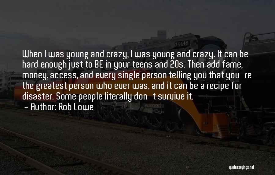 Rob Lowe Quotes: When I Was Young And Crazy, I Was Young And Crazy. It Can Be Hard Enough Just To Be In