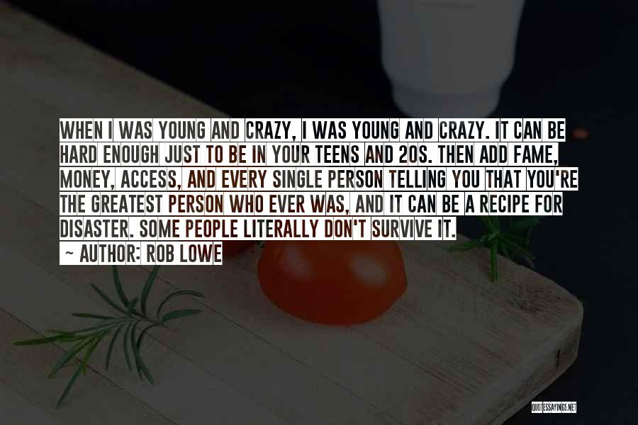 Rob Lowe Quotes: When I Was Young And Crazy, I Was Young And Crazy. It Can Be Hard Enough Just To Be In