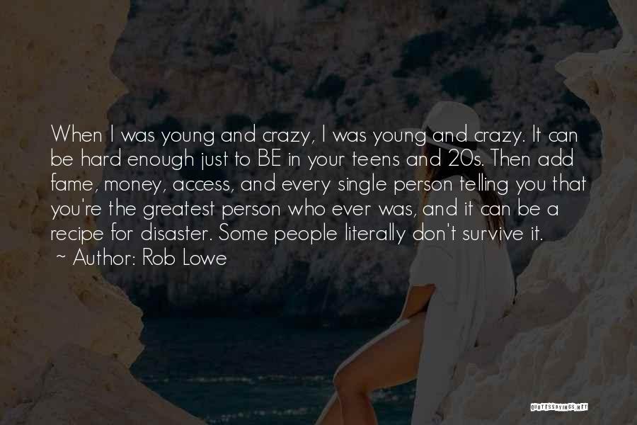 Rob Lowe Quotes: When I Was Young And Crazy, I Was Young And Crazy. It Can Be Hard Enough Just To Be In