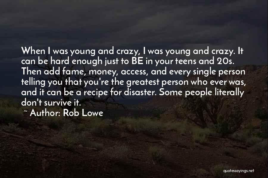 Rob Lowe Quotes: When I Was Young And Crazy, I Was Young And Crazy. It Can Be Hard Enough Just To Be In