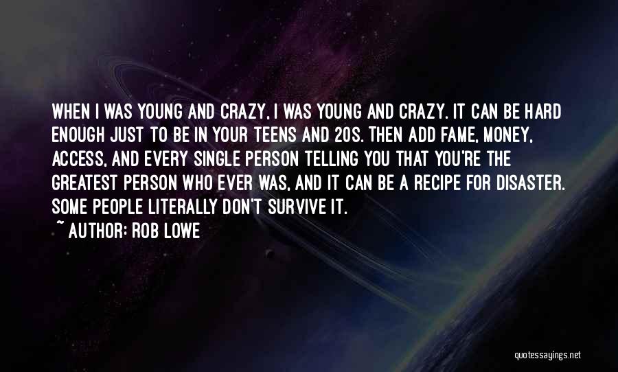 Rob Lowe Quotes: When I Was Young And Crazy, I Was Young And Crazy. It Can Be Hard Enough Just To Be In