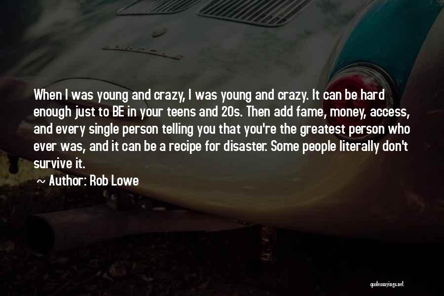 Rob Lowe Quotes: When I Was Young And Crazy, I Was Young And Crazy. It Can Be Hard Enough Just To Be In