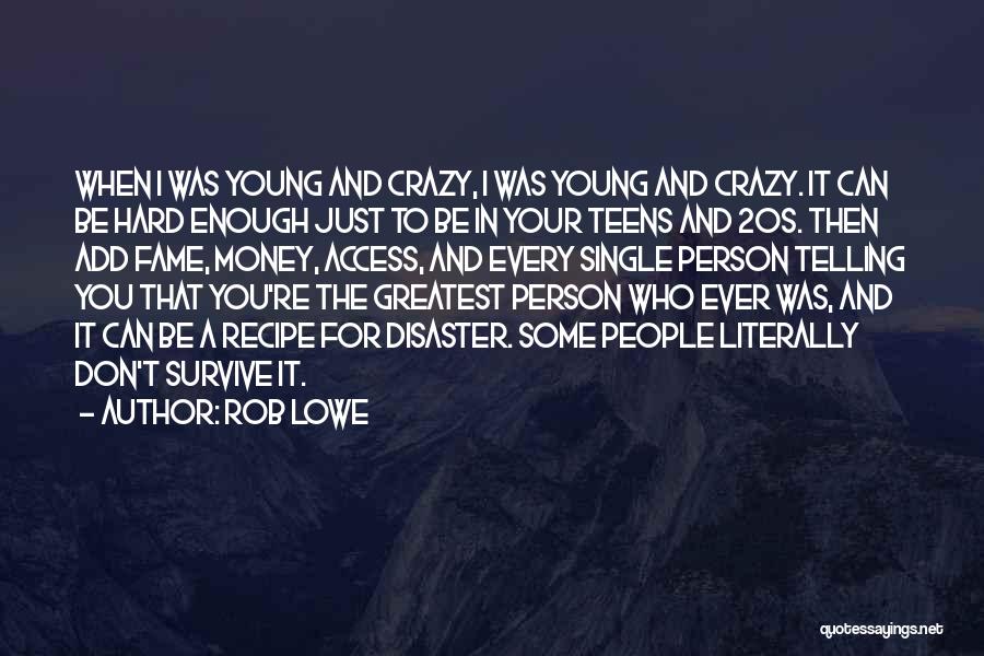 Rob Lowe Quotes: When I Was Young And Crazy, I Was Young And Crazy. It Can Be Hard Enough Just To Be In