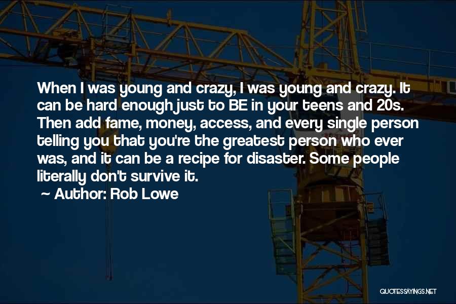 Rob Lowe Quotes: When I Was Young And Crazy, I Was Young And Crazy. It Can Be Hard Enough Just To Be In