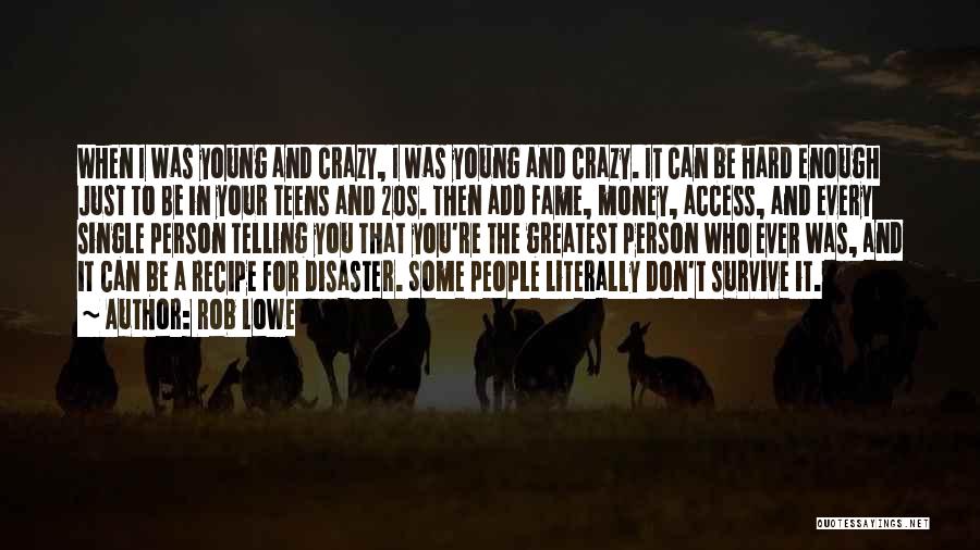 Rob Lowe Quotes: When I Was Young And Crazy, I Was Young And Crazy. It Can Be Hard Enough Just To Be In