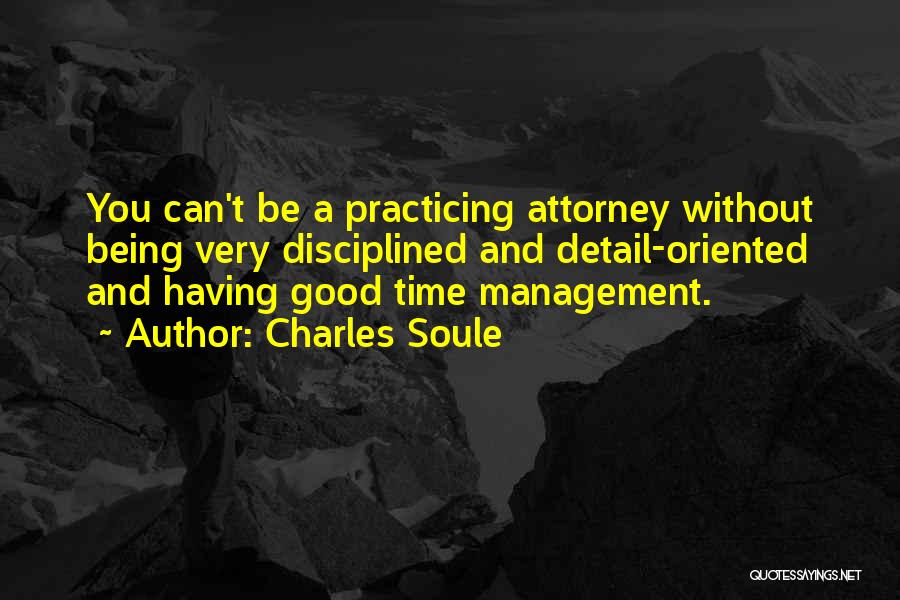 Charles Soule Quotes: You Can't Be A Practicing Attorney Without Being Very Disciplined And Detail-oriented And Having Good Time Management.