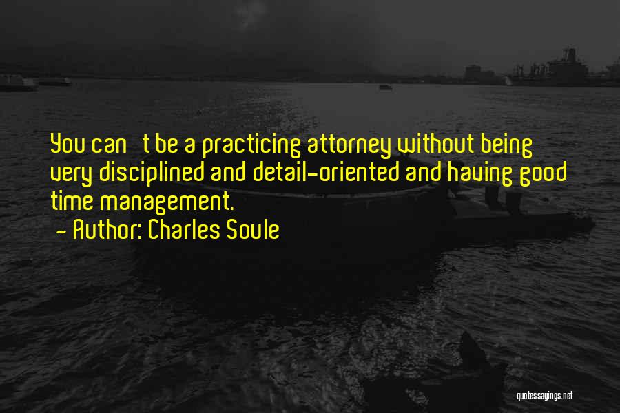 Charles Soule Quotes: You Can't Be A Practicing Attorney Without Being Very Disciplined And Detail-oriented And Having Good Time Management.