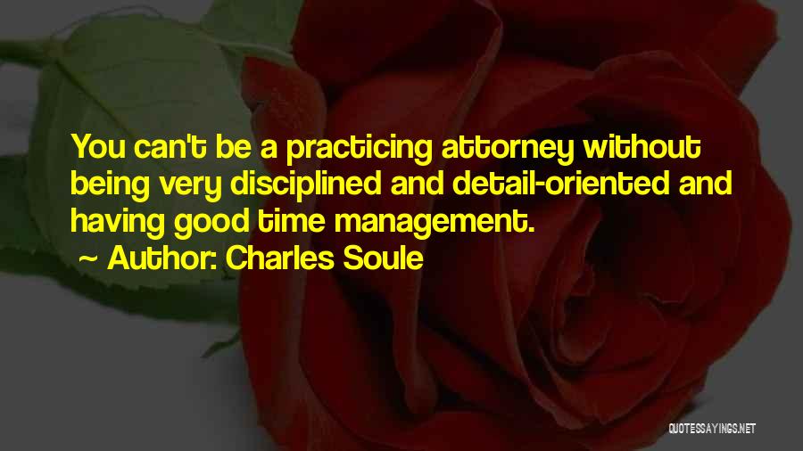 Charles Soule Quotes: You Can't Be A Practicing Attorney Without Being Very Disciplined And Detail-oriented And Having Good Time Management.