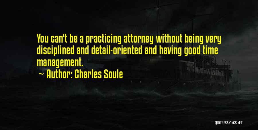 Charles Soule Quotes: You Can't Be A Practicing Attorney Without Being Very Disciplined And Detail-oriented And Having Good Time Management.