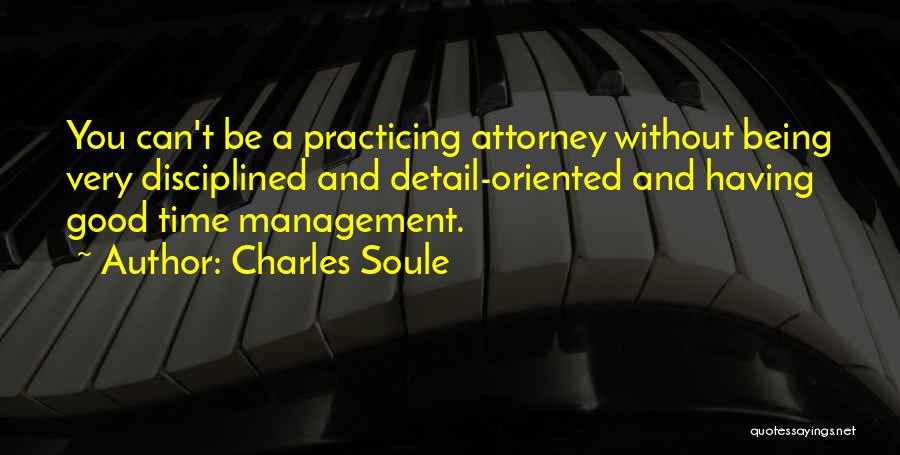 Charles Soule Quotes: You Can't Be A Practicing Attorney Without Being Very Disciplined And Detail-oriented And Having Good Time Management.