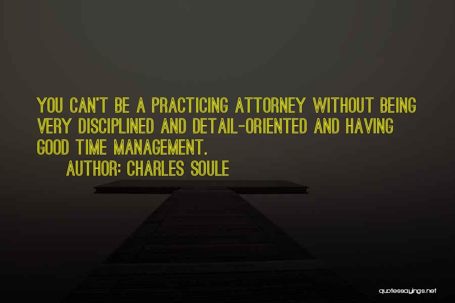 Charles Soule Quotes: You Can't Be A Practicing Attorney Without Being Very Disciplined And Detail-oriented And Having Good Time Management.