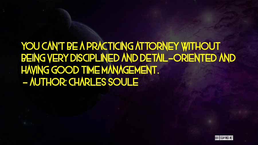 Charles Soule Quotes: You Can't Be A Practicing Attorney Without Being Very Disciplined And Detail-oriented And Having Good Time Management.