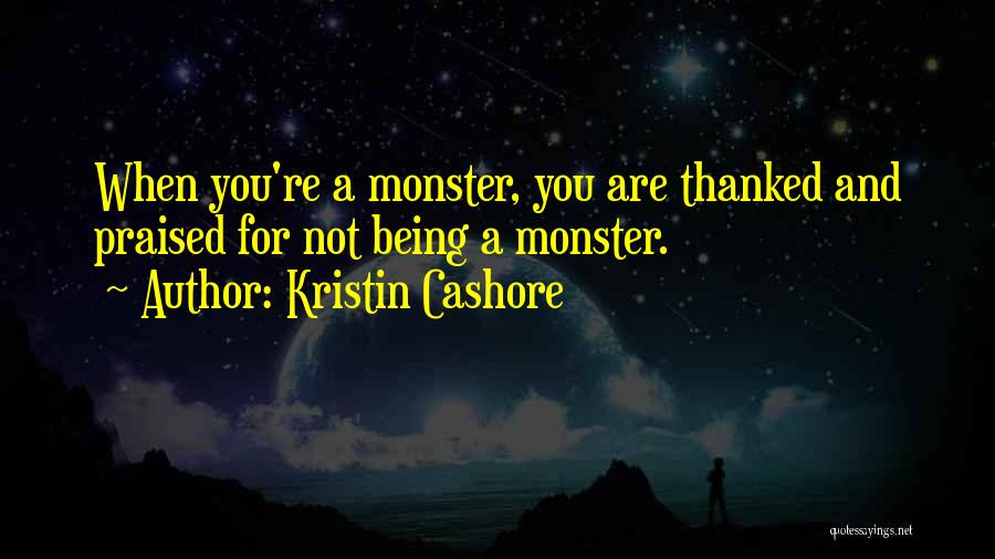 Kristin Cashore Quotes: When You're A Monster, You Are Thanked And Praised For Not Being A Monster.