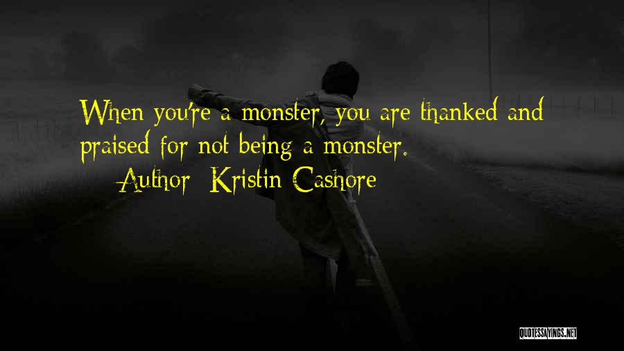 Kristin Cashore Quotes: When You're A Monster, You Are Thanked And Praised For Not Being A Monster.