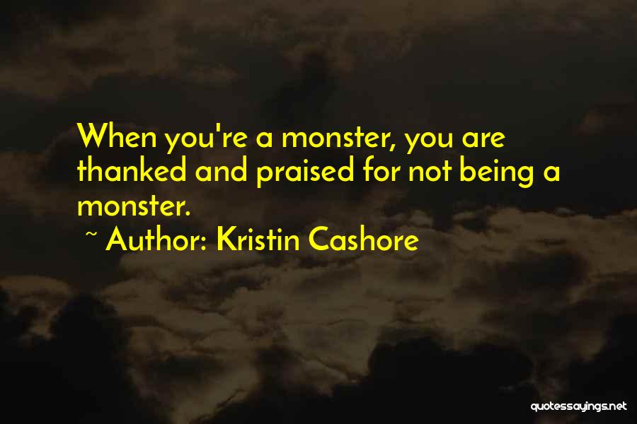 Kristin Cashore Quotes: When You're A Monster, You Are Thanked And Praised For Not Being A Monster.