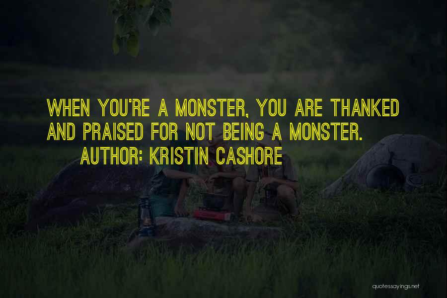 Kristin Cashore Quotes: When You're A Monster, You Are Thanked And Praised For Not Being A Monster.